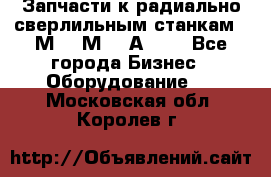 Запчасти к радиально-сверлильным станкам  2М55 2М57 2А554  - Все города Бизнес » Оборудование   . Московская обл.,Королев г.